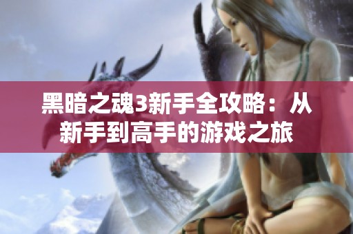 黑暗之魂3新手全攻略：从新手到高手的游戏之旅