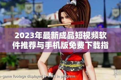 2023年最新成品短视频软件推荐与手机版免费下载指南