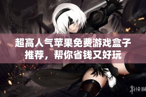 超高人气苹果免费游戏盒子推荐，帮你省钱又好玩