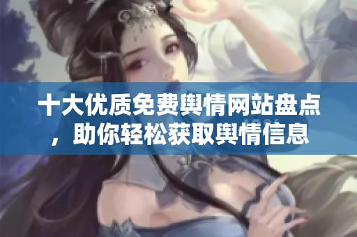 十大优质免费舆情网站盘点，助你轻松获取舆情信息