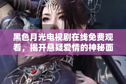 黑色月光电视剧在线免费观看，揭开悬疑爱情的神秘面纱