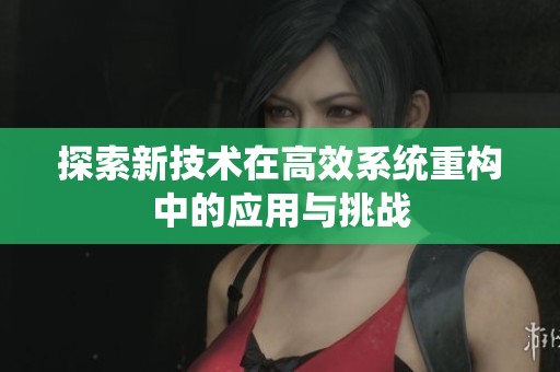 探索新技术在高效系统重构中的应用与挑战