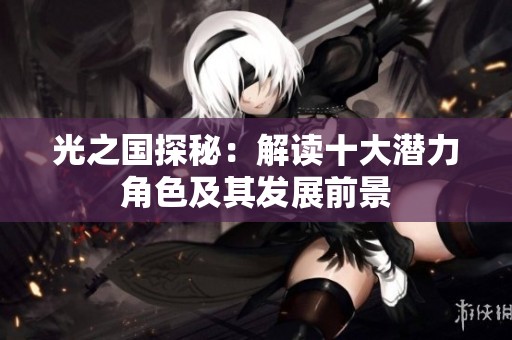 光之国探秘：解读十大潜力角色及其发展前景