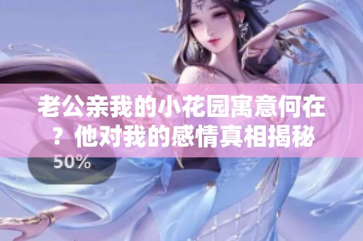 老公亲我的小花园寓意何在？他对我的感情真相揭秘