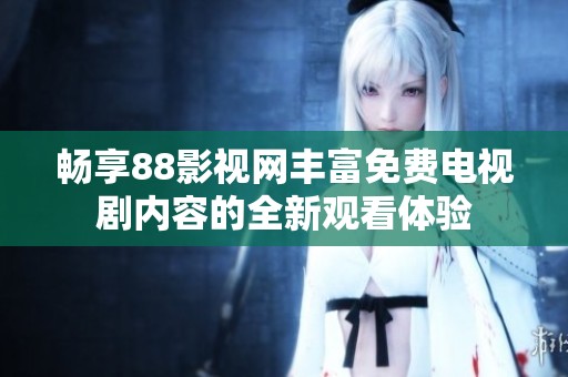 畅享88影视网丰富免费电视剧内容的全新观看体验