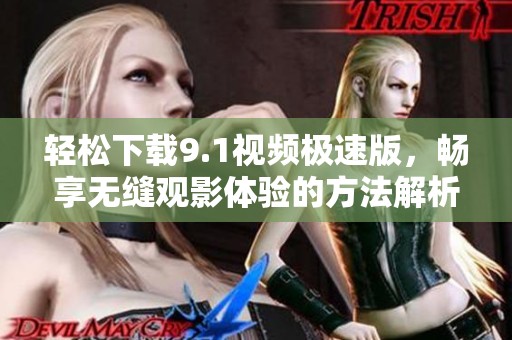 轻松下载9.1视频极速版，畅享无缝观影体验的方法解析