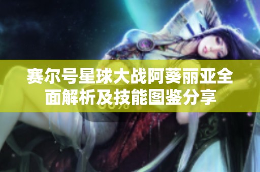 赛尔号星球大战阿葵丽亚全面解析及技能图鉴分享
