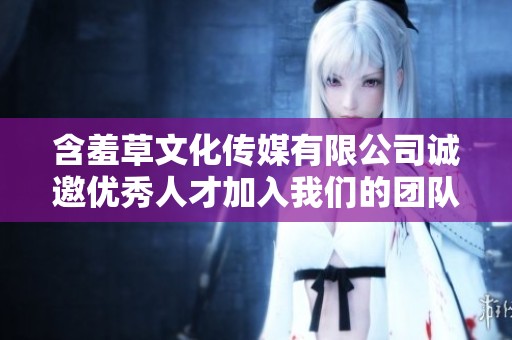 含羞草文化传媒有限公司诚邀优秀人才加入我们的团队