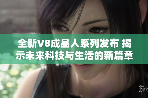 全新V8成品人系列发布 揭示未来科技与生活的新篇章