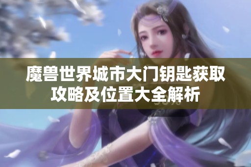 魔兽世界城市大门钥匙获取攻略及位置大全解析