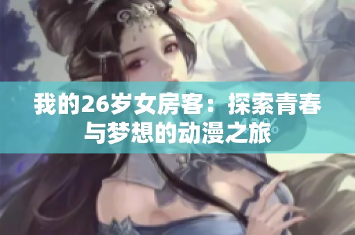 我的26岁女房客：探索青春与梦想的动漫之旅