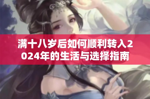 满十八岁后如何顺利转入2024年的生活与选择指南