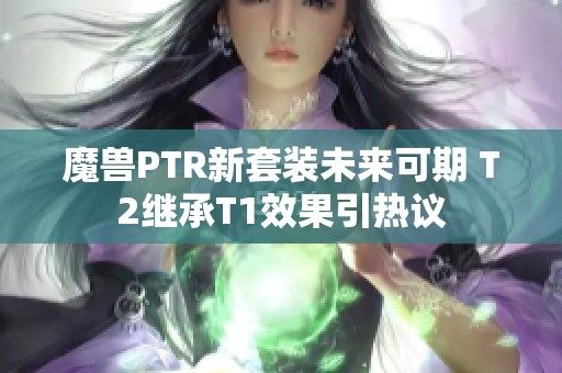 魔兽PTR新套装未来可期 T2继承T1效果引热议