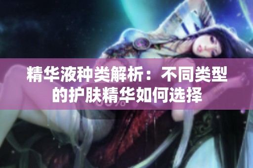 精华液种类解析：不同类型的护肤精华如何选择