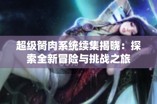 超级胬肉系统续集揭晓：探索全新冒险与挑战之旅