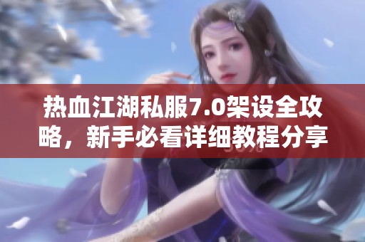 热血江湖私服7.0架设全攻略，新手必看详细教程分享