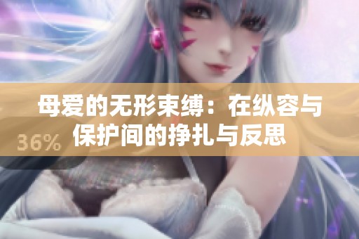 母爱的无形束缚：在纵容与保护间的挣扎与反思