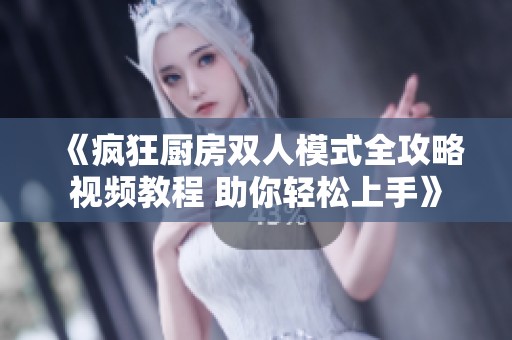 《疯狂厨房双人模式全攻略视频教程 助你轻松上手》