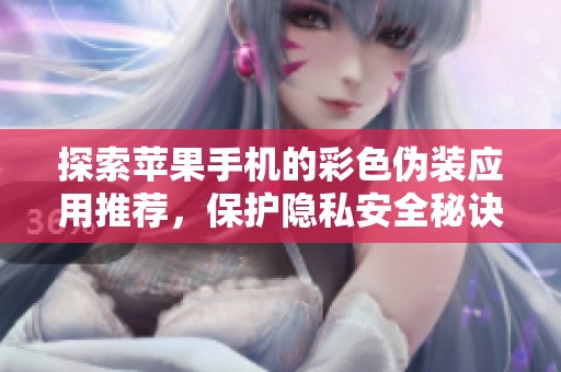 探索苹果手机的彩色伪装应用推荐，保护隐私安全秘诀