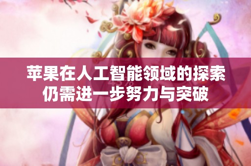 苹果在人工智能领域的探索仍需进一步努力与突破