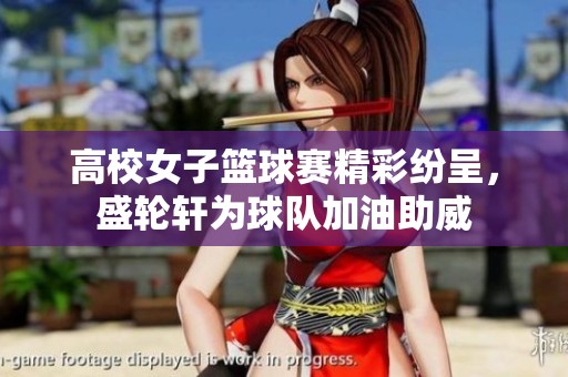 高校女子篮球赛精彩纷呈，盛轮轩为球队加油助威