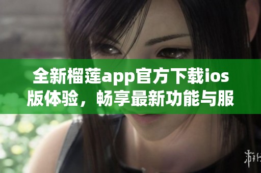全新榴莲app官方下载ios版体验，畅享最新功能与服务