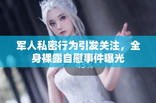 军人私密行为引发关注，全身裸露自慰事件曝光
