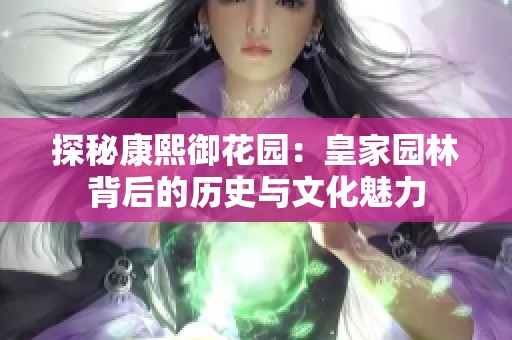 探秘康熙御花园：皇家园林背后的历史与文化魅力