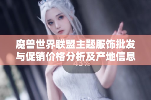 魔兽世界联盟主题服饰批发与促销价格分析及产地信息