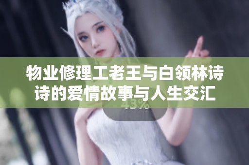 物业修理工老王与白领林诗诗的爱情故事与人生交汇