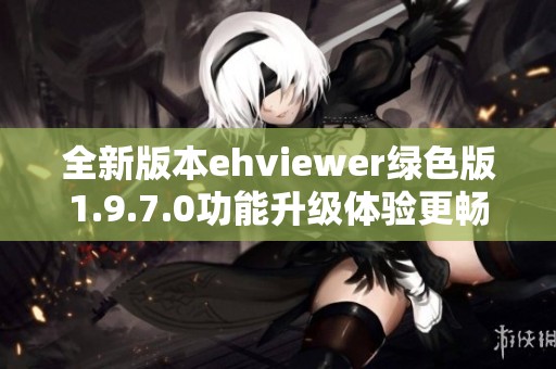 全新版本ehviewer绿色版1.9.7.0功能升级体验更畅快