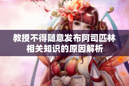 教授不得随意发布阿司匹林相关知识的原因解析