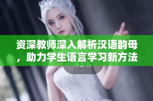 资深教师深入解析汉语韵母，助力学生语言学习新方法