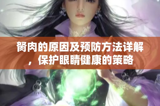 胬肉的原因及预防方法详解，保护眼睛健康的策略