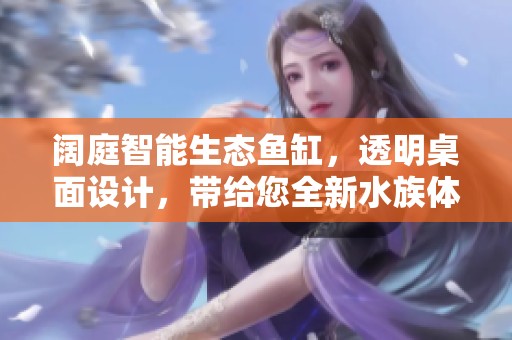 阔庭智能生态鱼缸，透明桌面设计，带给您全新水族体验
