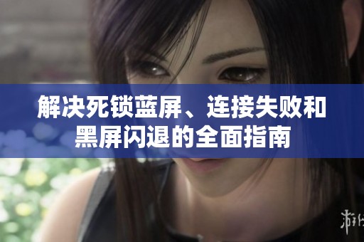 解决死锁蓝屏、连接失败和黑屏闪退的全面指南