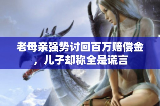 老母亲强势讨回百万赔偿金，儿子却称全是谎言
