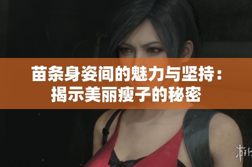 苗条身姿间的魅力与坚持：揭示美丽瘦子的秘密