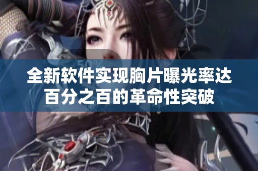 全新软件实现胸片曝光率达百分之百的革命性突破
