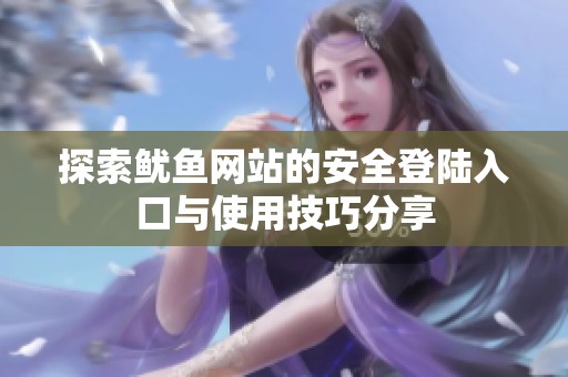 探索鱿鱼网站的安全登陆入口与使用技巧分享