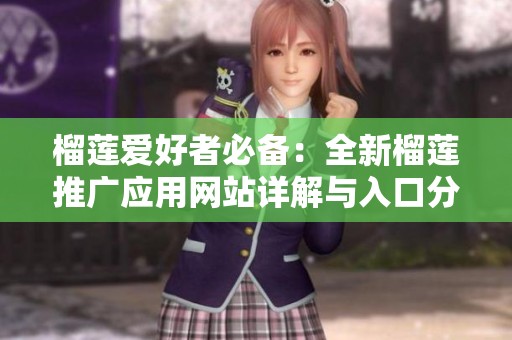 榴莲爱好者必备：全新榴莲推广应用网站详解与入口分享