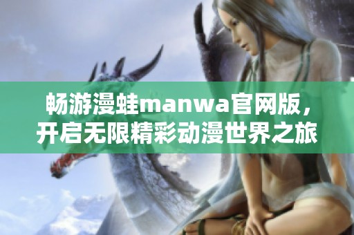 畅游漫蛙manwa官网版，开启无限精彩动漫世界之旅