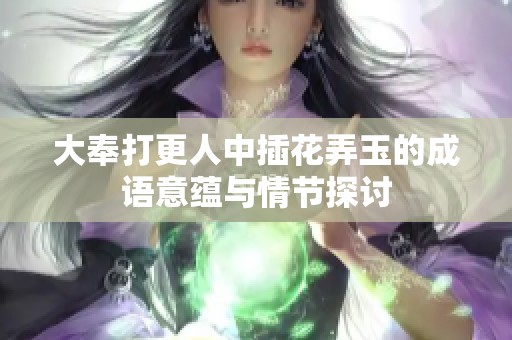 大奉打更人中插花弄玉的成语意蕴与情节探讨