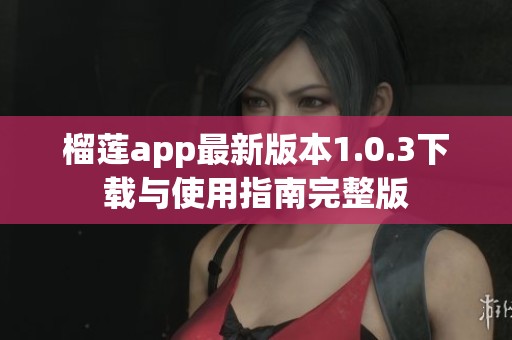 榴莲app最新版本1.0.3下载与使用指南完整版