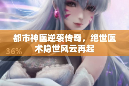 都市神医逆袭传奇，绝世医术隐世风云再起