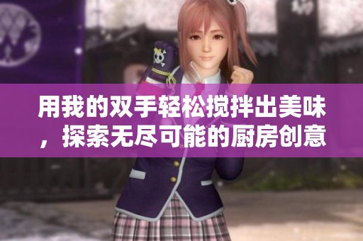 用我的双手轻松搅拌出美味，探索无尽可能的厨房创意