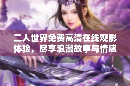 二人世界免费高清在线观影体验，尽享浪漫故事与情感交织