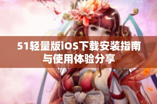 51轻量版iOS下载安装指南与使用体验分享