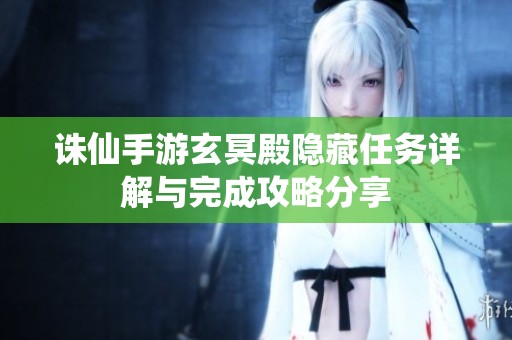 诛仙手游玄冥殿隐藏任务详解与完成攻略分享