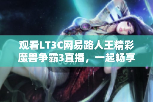 观看LT3C网易路人王精彩魔兽争霸3直播，一起畅享游戏乐趣！